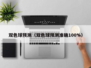 双色球预测（双色球预测准确100%）