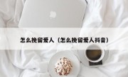 怎么挽留爱人（怎么挽留爱人抖音）