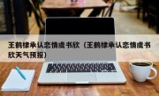 王鹤棣承认恋情虞书欣（王鹤棣承认恋情虞书欣天气预报）