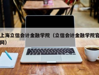 上海立信会计金融学院（立信会计金融学院官网）