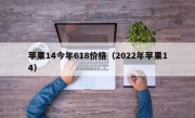 苹果14今年618价格（2022年苹果14）