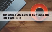 双色球开奖号码结果走势图（双色球开奖号码结果走势图2022）