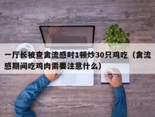 一厅长被查禽流感时1顿炒30只鸡吃（禽流感期间吃鸡肉需要注意什么）