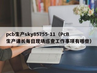 pcb生产sky85755-11（PcB生产课长每日现场巡查工作事项有哪些）