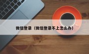 微信登录（微信登录不上怎么办）