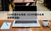 12345是什么电话（12345是什么电话受理范围）