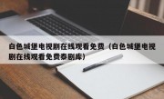 白色城堡电视剧在线观看免费（白色城堡电视剧在线观看免费泰剧库）