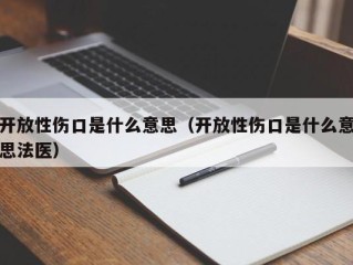 开放性伤口是什么意思（开放性伤口是什么意思法医）