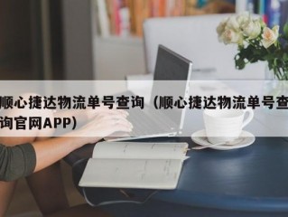 顺心捷达物流单号查询（顺心捷达物流单号查询官网APP）