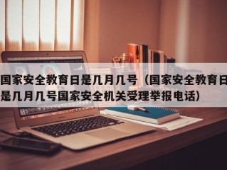 国家安全教育日是几月几号（国家安全教育日是几月几号国家安全机关受理举报电话）