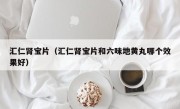 汇仁肾宝片（汇仁肾宝片和六味地黄丸哪个效果好）