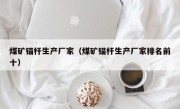 煤矿锚杆生产厂家（煤矿锚杆生产厂家排名前十）