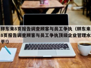 胖东来8页报告调查顾客与员工争执（胖东来8页报告调查顾客与员工争执顶级企业管理水平!）