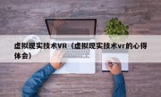 虚拟现实技术VR（虚拟现实技术vr的心得体会）