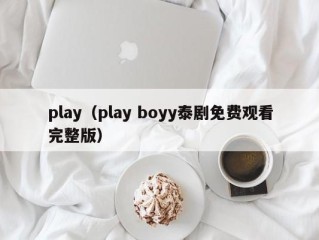 play（play boyy泰剧免费观看完整版）