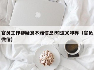 官员工作群疑发不雅信息:知道又咋样（官员微信）