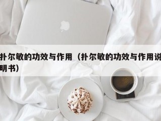 扑尔敏的功效与作用（扑尔敏的功效与作用说明书）