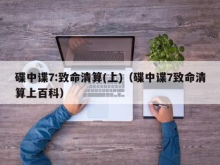 碟中谍7:致命清算(上)（碟中谍7致命清算上百科）