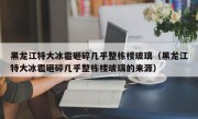 黑龙江特大冰雹砸碎几乎整栋楼玻璃（黑龙江特大冰雹砸碎几乎整栋楼玻璃的来源）