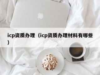 icp资质办理（icp资质办理材料有哪些）