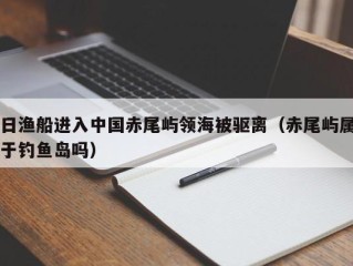 日渔船进入中国赤尾屿领海被驱离（赤尾屿属于钓鱼岛吗）