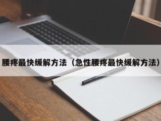 腰疼最快缓解方法（急性腰疼最快缓解方法）