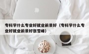 专科学什么专业好就业前景好（专科学什么专业好就业前景好张雪峰）