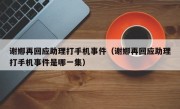 谢娜再回应助理打手机事件（谢娜再回应助理打手机事件是哪一集）