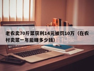 老农卖70斤菜获利14元被罚10万（在农村卖菜一年能赚多少钱）