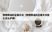 物理降温的正确方法（物理降温的正确方法婴儿怎么护理）