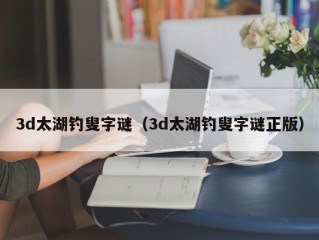 3d太湖钓叟字谜（3d太湖钓叟字谜正版）