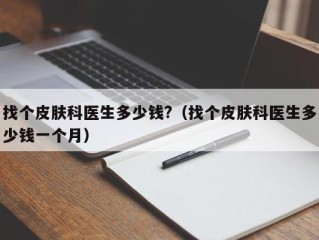 找个皮肤科医生多少钱?（找个皮肤科医生多少钱一个月）