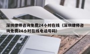 深圳律师咨询免费24小时在线（深圳律师咨询免费24小时在线电话号码）