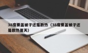 38度要盖被子还是散热（38度要盖被子还是散热夏天）