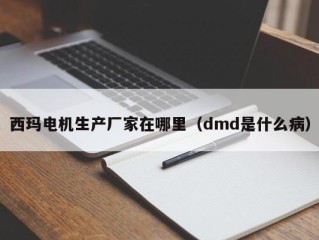 西玛电机生产厂家在哪里（dmd是什么病）