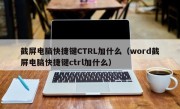 截屏电脑快捷键CTRL加什么（word截屏电脑快捷键ctrl加什么）