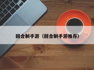 回合制手游（回合制手游推荐）