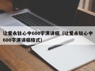 让爱永驻心中600字演讲稿（让爱永驻心中600字演讲稿格式）