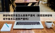 肺部有结节是怎么回事严重吗（新冠后肺部有结节是怎么回事严重吗）