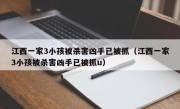 江西一家3小孩被杀害凶手已被抓（江西一家3小孩被杀害凶手已被抓u）