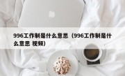 996工作制是什么意思（996工作制是什么意思 视频）