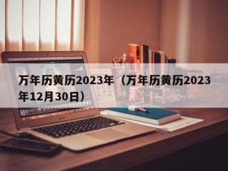 万年历黄历2023年（万年历黄历2023年12月30日）