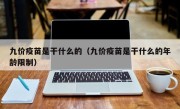 九价疫苗是干什么的（九价疫苗是干什么的年龄限制）