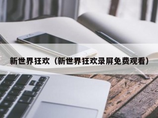 新世界狂欢（新世界狂欢录屏免费观看）