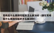 耳鸣是什么原因引起的怎么解决好（偶尔耳鸣是什么原因引起的怎么解决好）