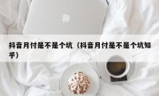 抖音月付是不是个坑（抖音月付是不是个坑知乎）