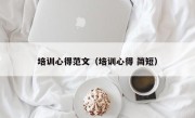 培训心得范文（培训心得 简短）