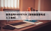 奢侈品网FARFETCH（宝格丽客服电话人工服务）