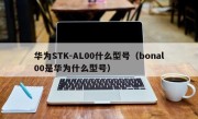 华为STK-AL00什么型号（bonal00是华为什么型号）