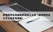 央视网评女孩被抛弃后拒认父母（被抛弃的女儿不认母亲电视剧）